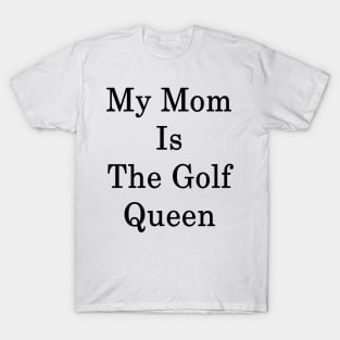 My Mom Is The Golf Queen T-Shirt